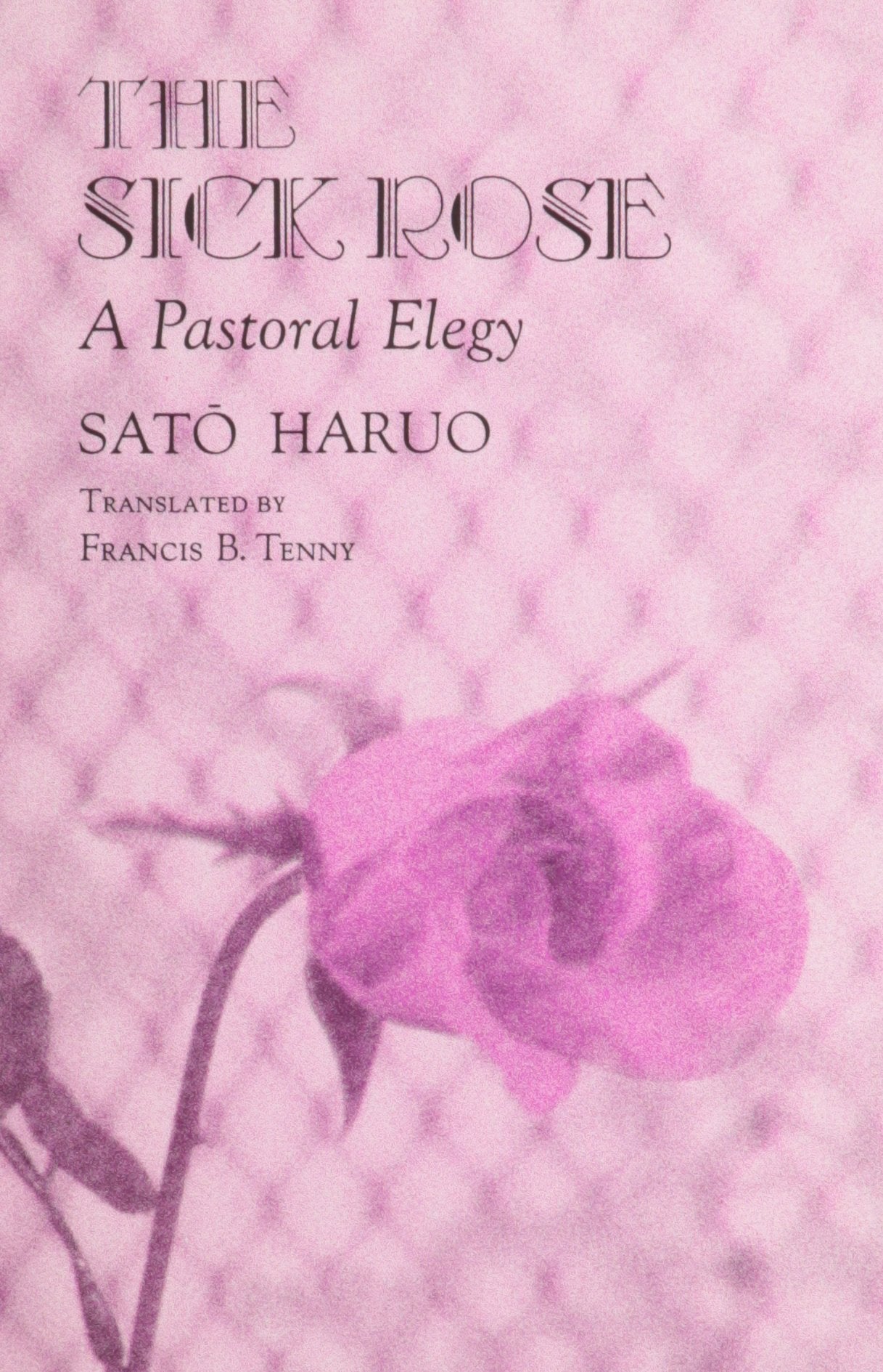 The Sick Rose: A Pastoral Elegy by Sato, Haruo