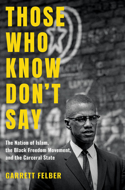 Those Who Know Don't Say: The Nation of Islam, the Black Freedom Movement, and the Carceral State (Justice, Power, and Politics)
