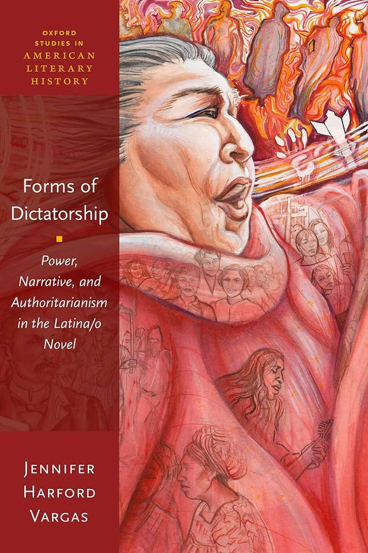 Forms of Dictatorship: Power, Narrative, and Authoritarianism in the Latina/o Novel (Oxford Studies in American Literary History)