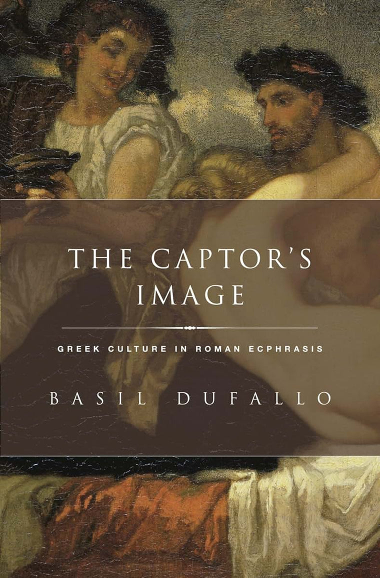 The Captor's Image: Greek Culture in Roman Ecphrasis (Classical Culture and Society)
