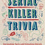 Serial Killer Trivia: Fascinating Facts and Disturbing Details That Will Freak You the F*ck Out (True Crime)