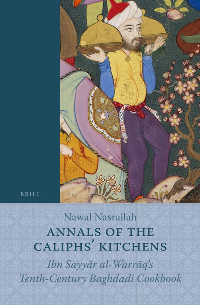Annals of the Caliphs' Kitchens: Ibn Sayyar al-Warraq's Tenth-Century Baghdadi Cookbook (Islamic History and Civilization, 70)