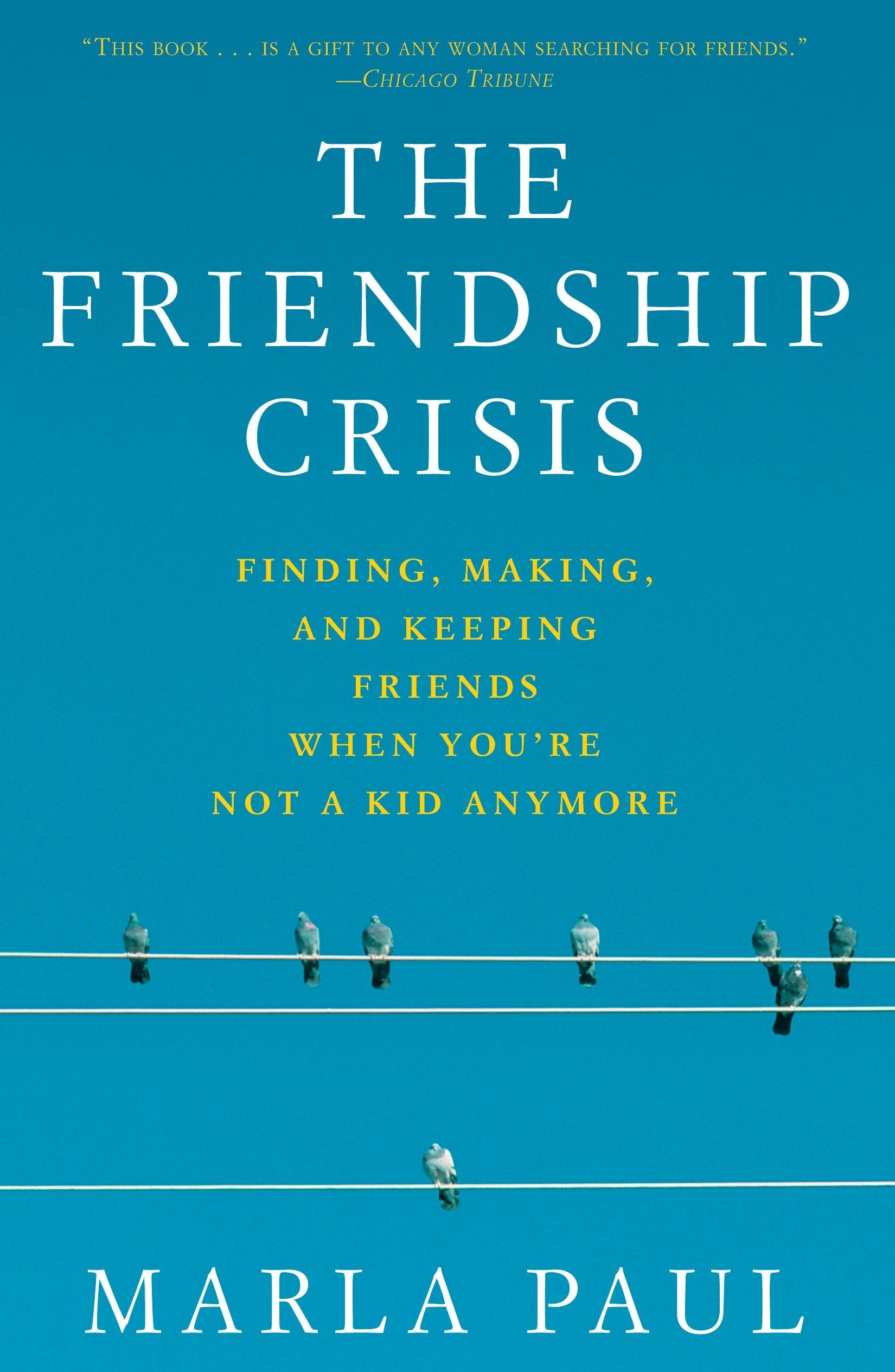 The Friendship Crisis: Finding, Making, and Keeping Friends When You're Not a Kid Anymore