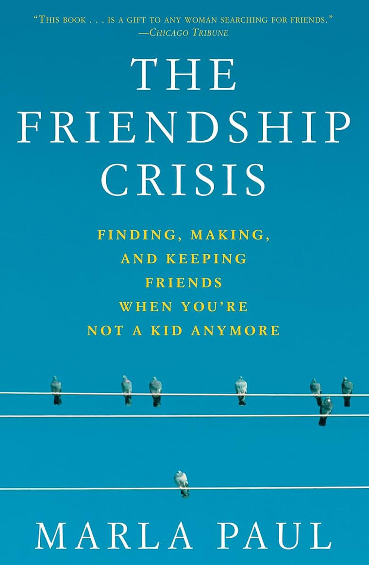 The Friendship Crisis: Finding, Making, and Keeping Friends When You're Not a Kid Anymore