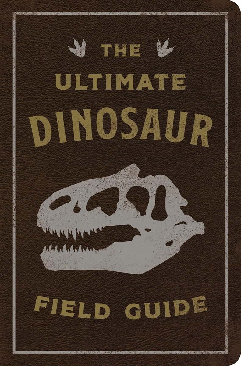 The Ultimate Dinosaur Field Guide: The Prehistoric Explorer's Handbook (Ultimate Field Guides)