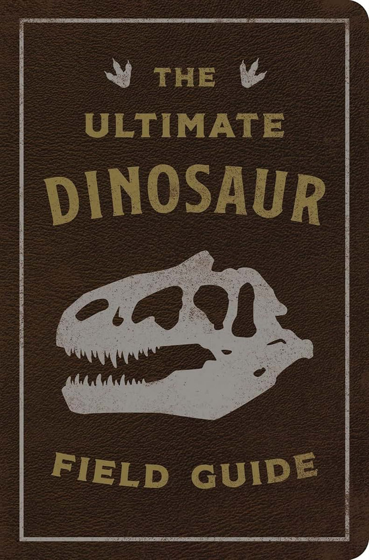 The Ultimate Dinosaur Field Guide: The Prehistoric Explorer's Handbook (Ultimate Field Guides)