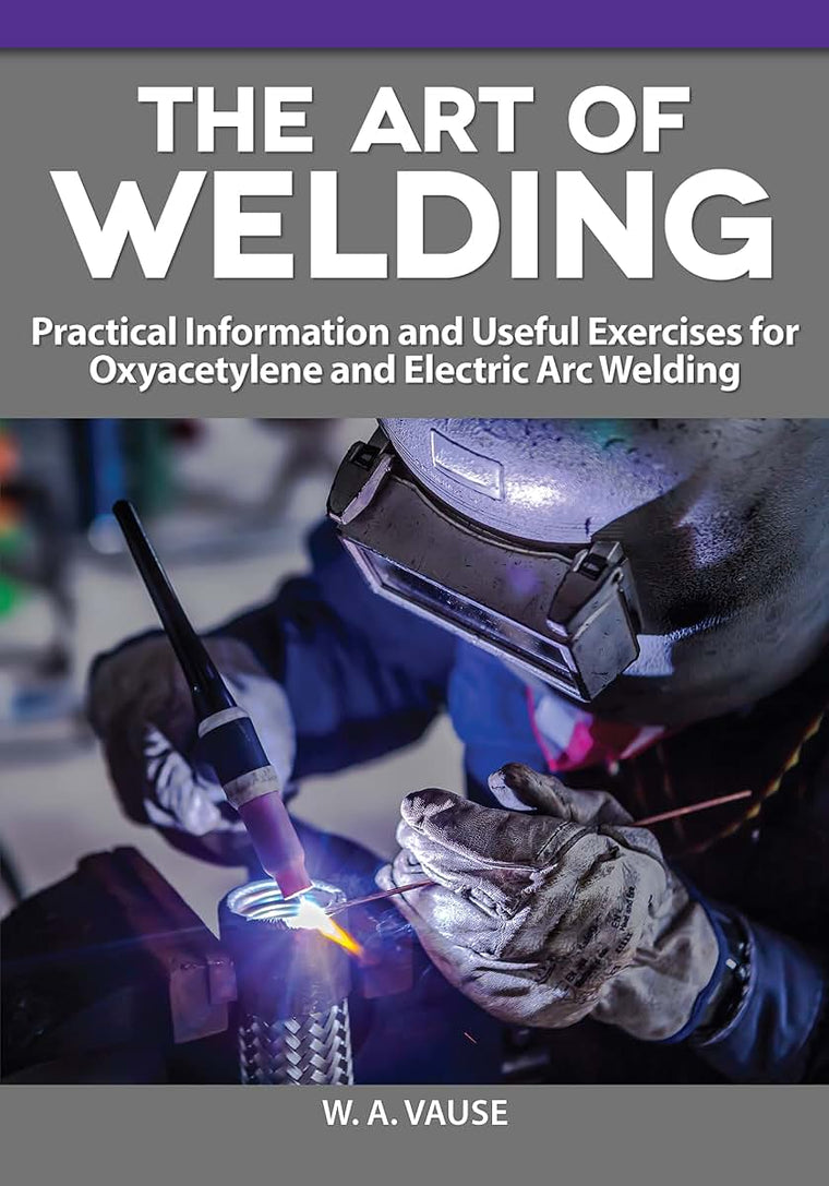 The Art of Welding: Practical Information and Useful Exercises for Oxyacetylene and Electric Arc Welding (Fox Chapel Publishing) Diagrams, Reference Tables, Expert Advice, and More (Home Machinist)