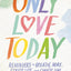 Only Love Today: Reminders to Breathe More, Stress Less, and Choose Love
