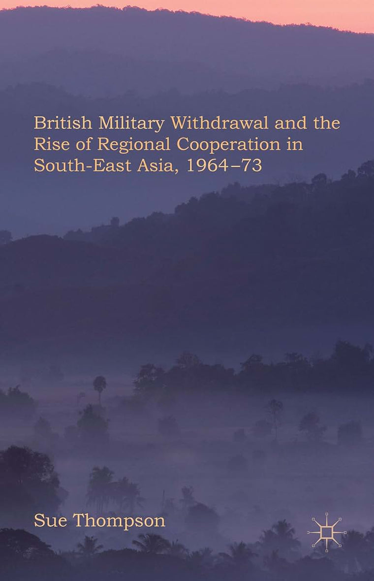 British Military Withdrawal and the Rise of Regional Cooperation in South-East Asia, 1964-73