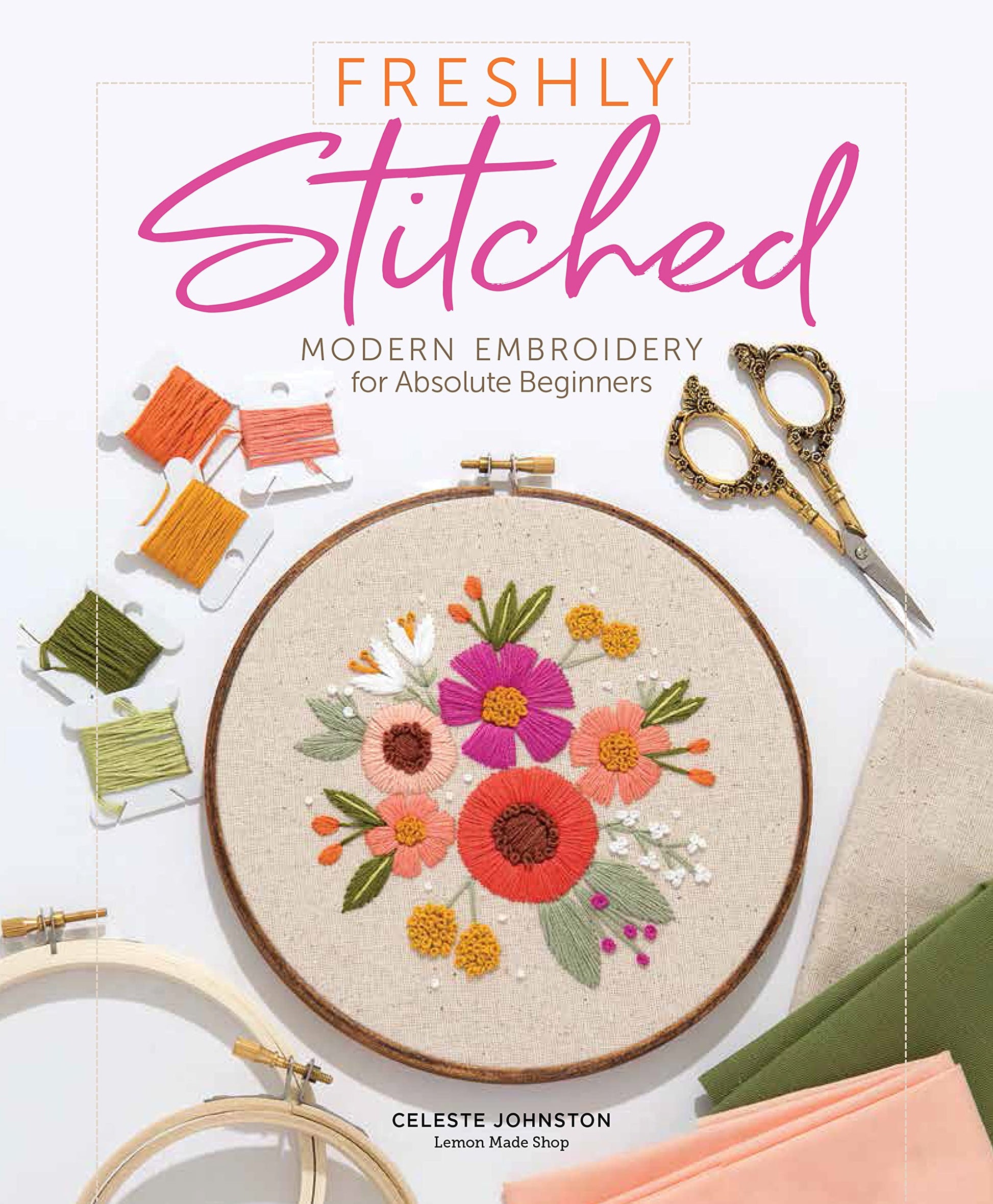 Freshly Stitched: Modern Embroidery for Absolute Beginners