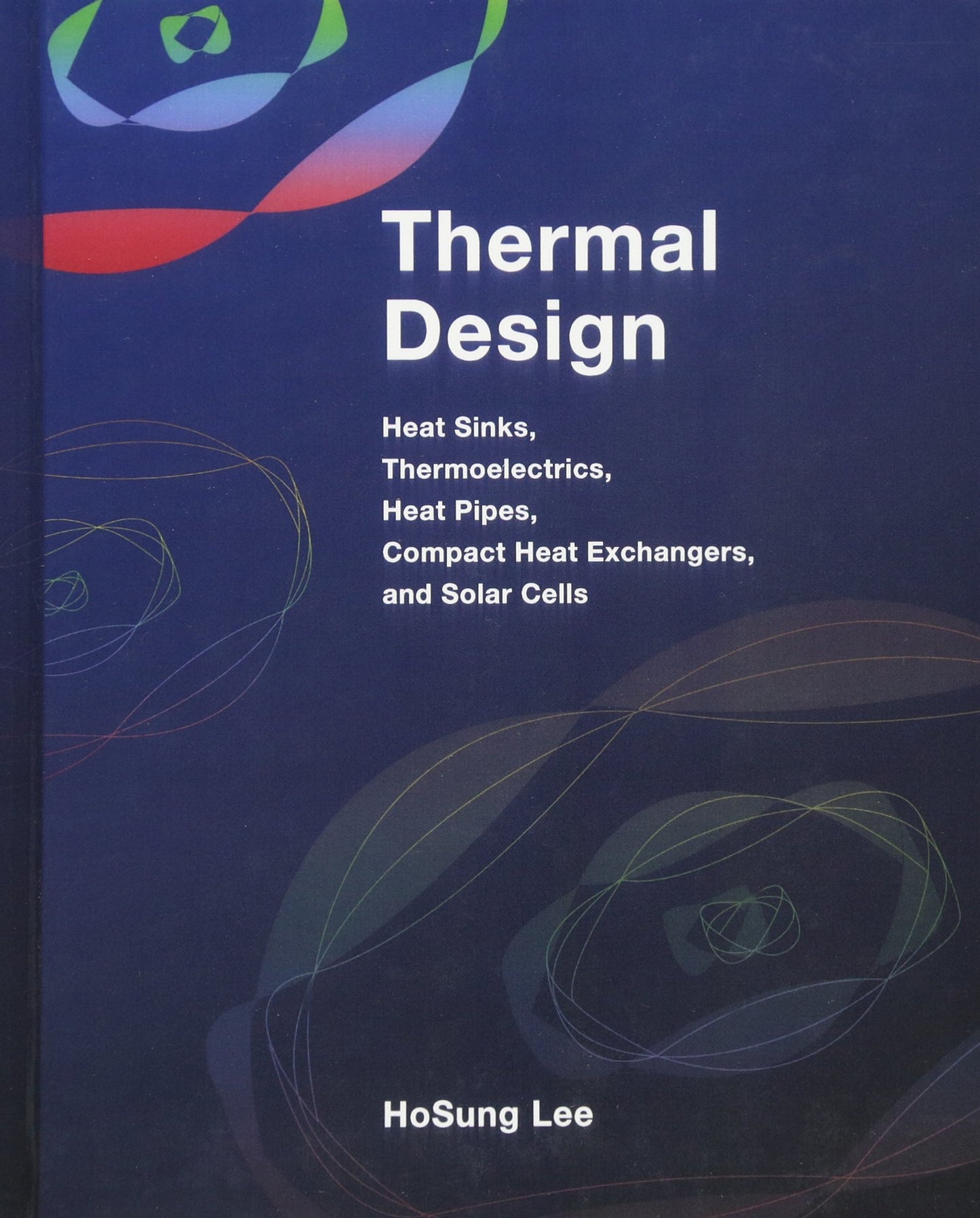 Thermal Design: Heat Sinks, Thermoelectrics, Heat Pipes, Compact Heat Exchangers, and Solar Cells