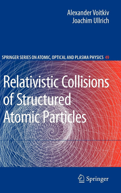Relativistic Collisions of Structured Atomic Particles (Springer Series on Atomic, Optical, and Plasma Physics, 49)