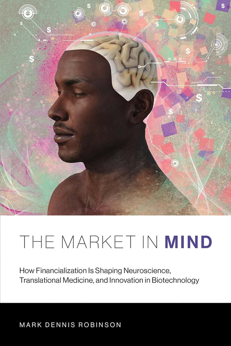 The Market in Mind: How Financialization Is Shaping Neuroscience, Translational Medicine, and Innovation in Biotechnology (Mit Press)