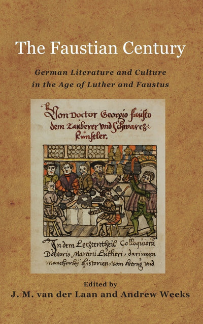 The Faustian Century: German Literature and Culture in the Age of Luther and Faustus (Studies in German Literature Linguistics and Culture, 130)