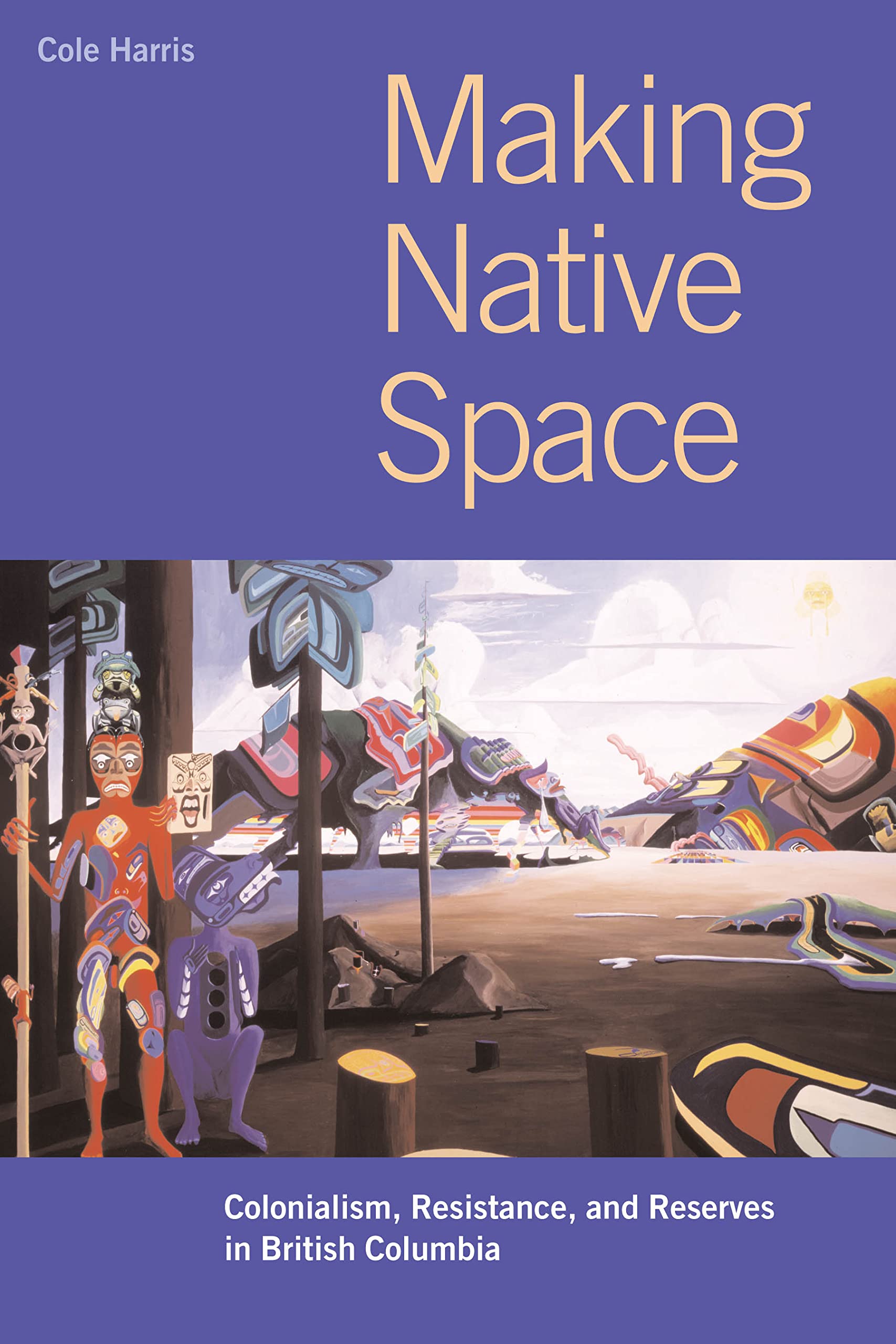 Making Native Space: Colonialism, Resistance, and Reserves in British Columbia (Brenda and David McLean Canadian Studies)