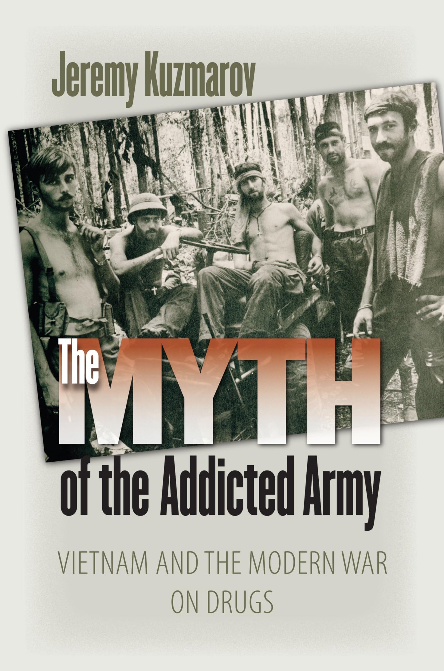 The Myth of the Addicted Army: Vietnam and the Modern War on Drugs (Culture and Politics in the Cold War and Beyond)