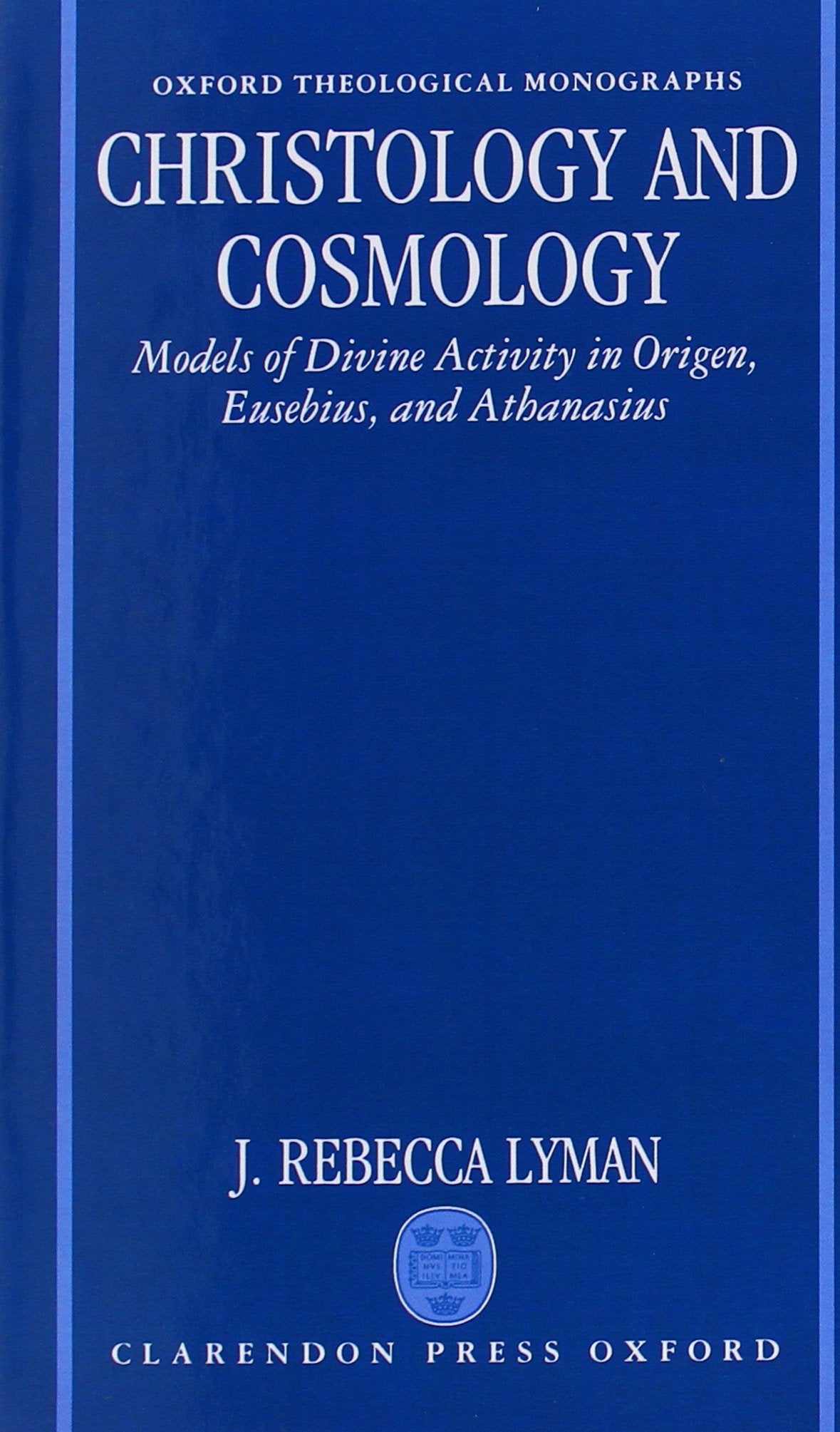 Christology and Cosmology: Models of Divine Activity in Origen, Eusebius, and Athanasius (Oxford Theology and Religion Monographs)