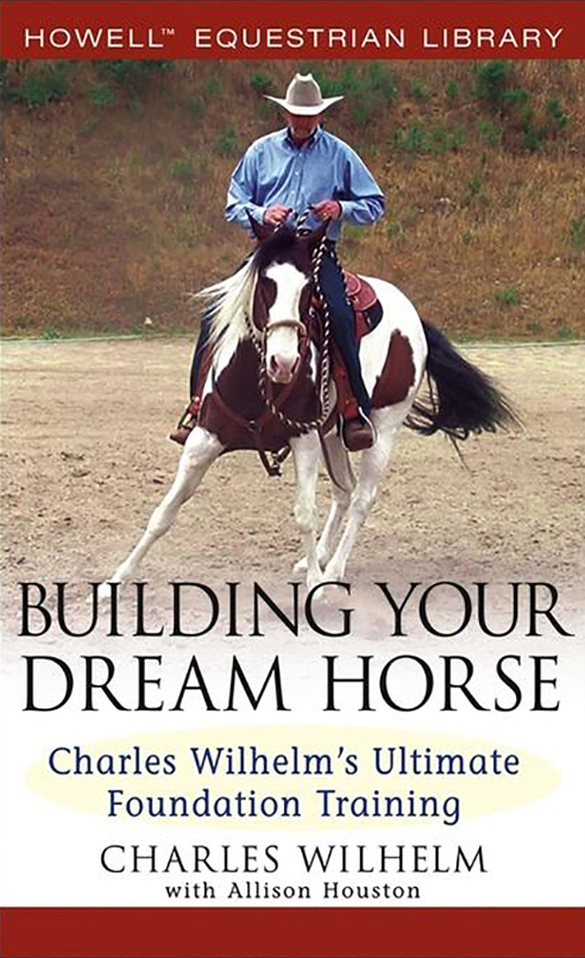 Building Your Dream Horse: Charles Wilhelm's Ultimate Foundation Training (Howell Equestrian Library)