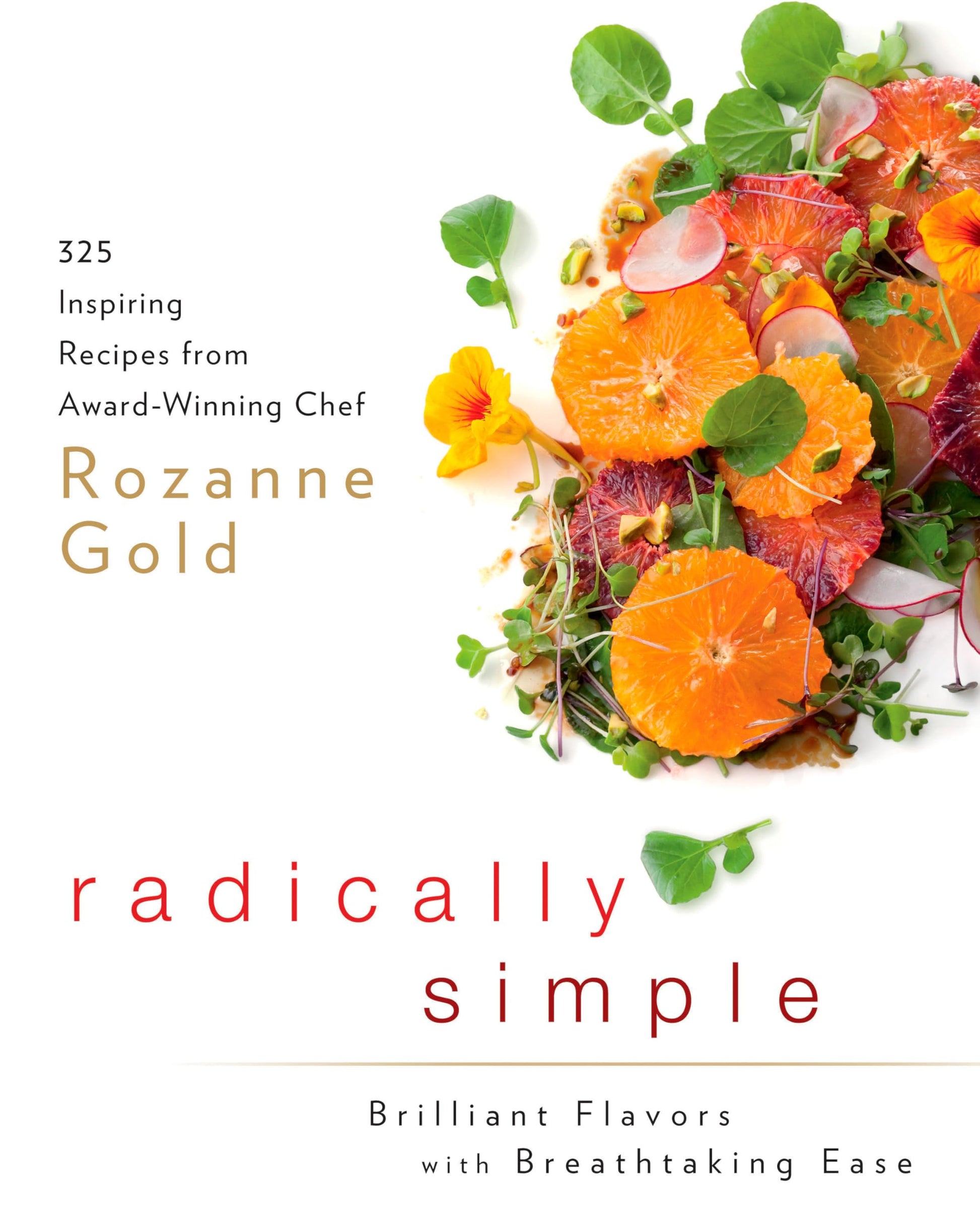 Radically Simple: Brilliant Flavors with Breathtaking Ease: 325 Inspiring Recipes from Award-Winning Chef Rozanne Gold