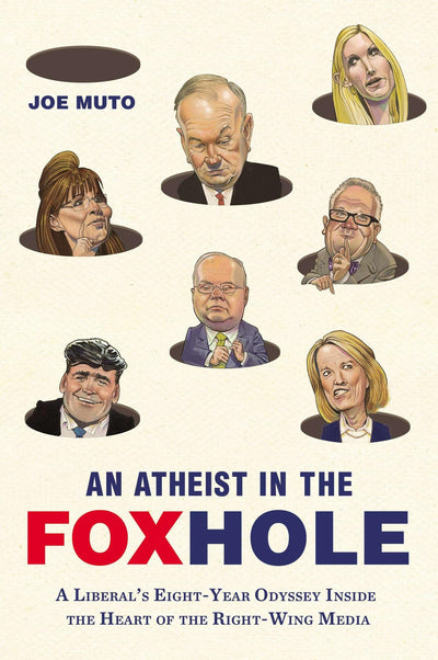 An Atheist in the FOXhole: A Liberal's Eight-Year Odyssey Inside the Heart of the Right-Wing Media