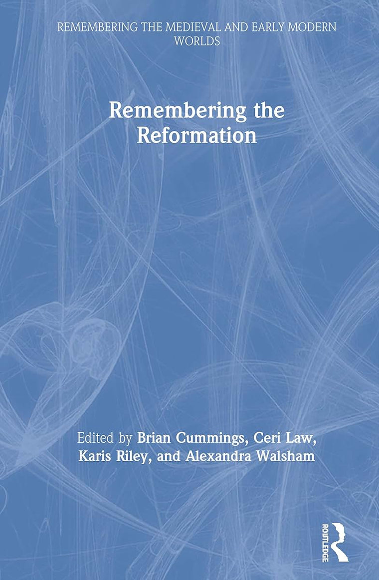 Remembering the Reformation (Remembering the Medieval and Early Modern Worlds)