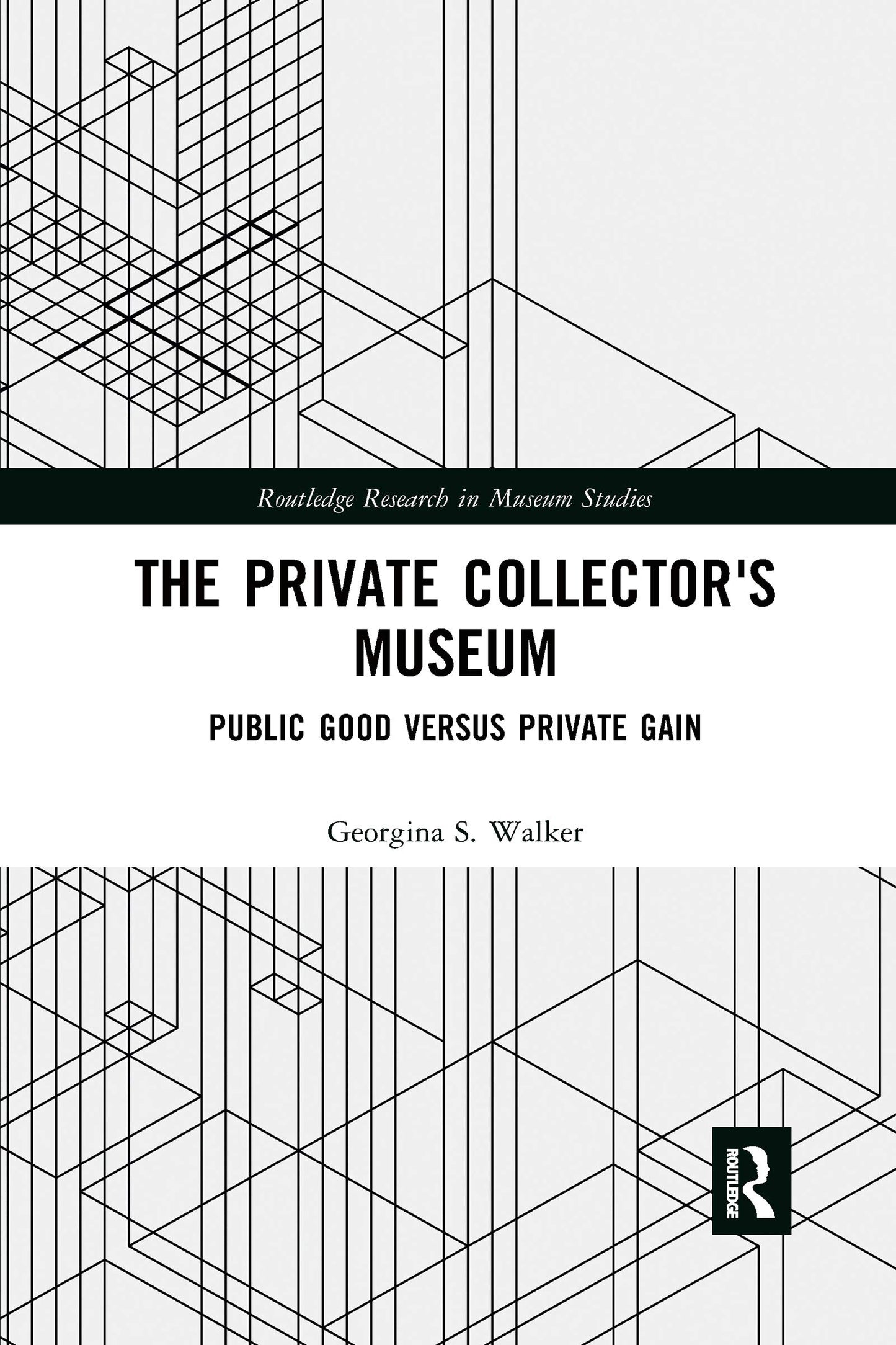 The Private Collector's Museum: Public Good Versus Private Gain (Routledge Research in Museum Studies)