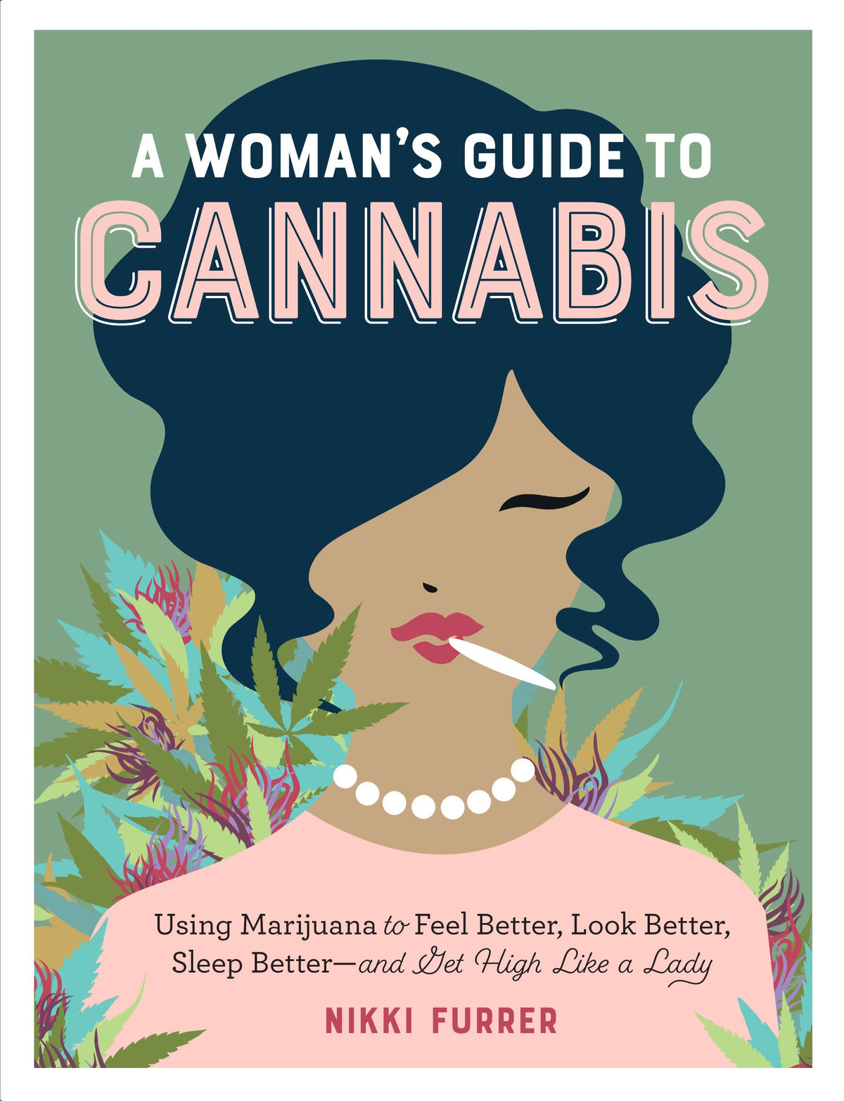 A Woman's Guide to Cannabis: Using Marijuana to Feel Better, Look Better, Sleep Better-and Get High Like a Lady
