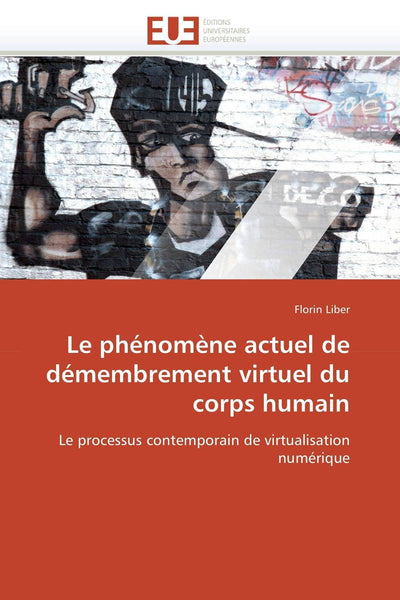 Le phénomne actuel de démembrement virtuel du corps humain: Le processus contemporain de virtualisation numérique (Omn.Univ.Europ.) (French Edition)