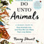 Do Unto Animals: A Friendly Guide to How Animals Live, and How We Can Make Their Lives Better