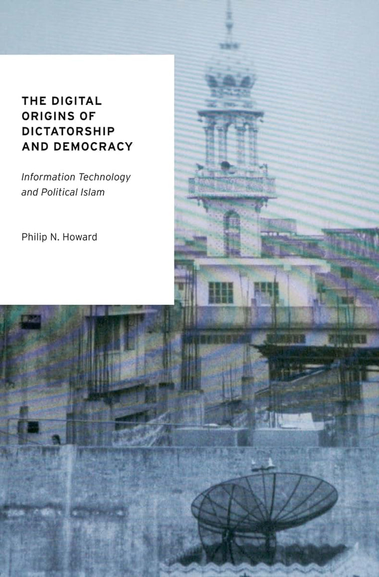 The Digital Origins of Dictatorship and Democracy: Information Technology and Political Islam (Oxford Studies in Digital Politics)