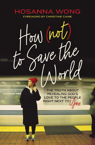 How (Not) to Save the World: The Truth About Revealing Gods Love to the People Right Next to You