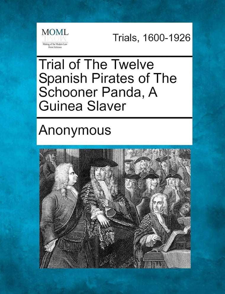 Trial of the Twelve Spanish Pirates of the Schooner Panda, a Guinea Slaver