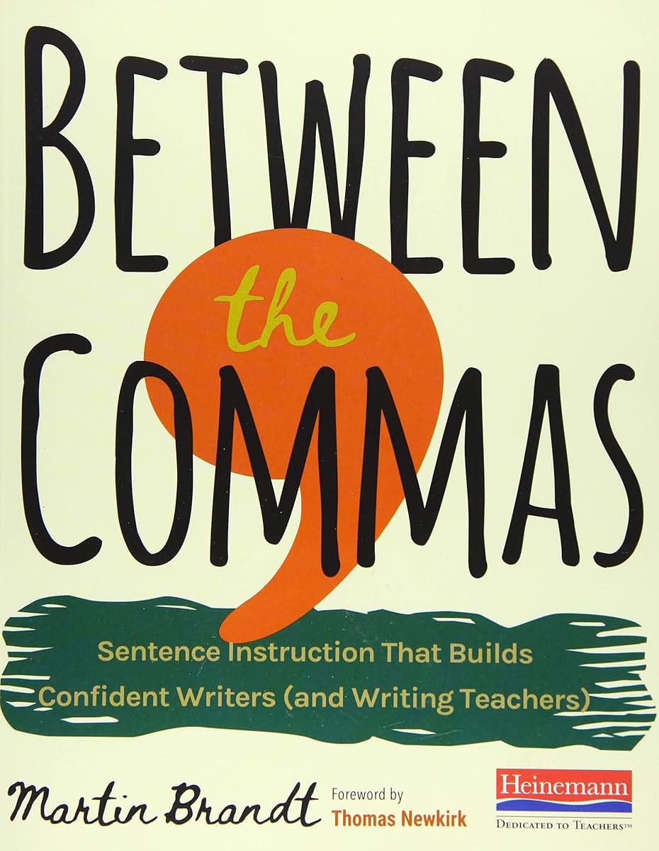 Between the Commas: Sentence Instruction That Builds Confident Writers (and Writing Teachers)