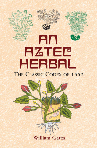 An Aztec Herbal: The Classic Codex of 1552 by William Gates