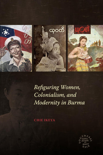 Refiguring Women, Colonialism, and Modernity in Burma (Southeast Asia: Politics, Meaning, and Memory, 21)