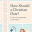 How Should a Christian Date?: It's Not as Complicated as You Think