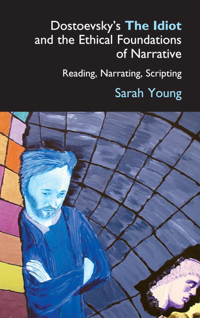 Dostoevsky's The Idiot and the Ethical Foundations of Narrative: Reading, Narrating, Scripting (Anthem Series on Russian, East European and Eurasian Studies)