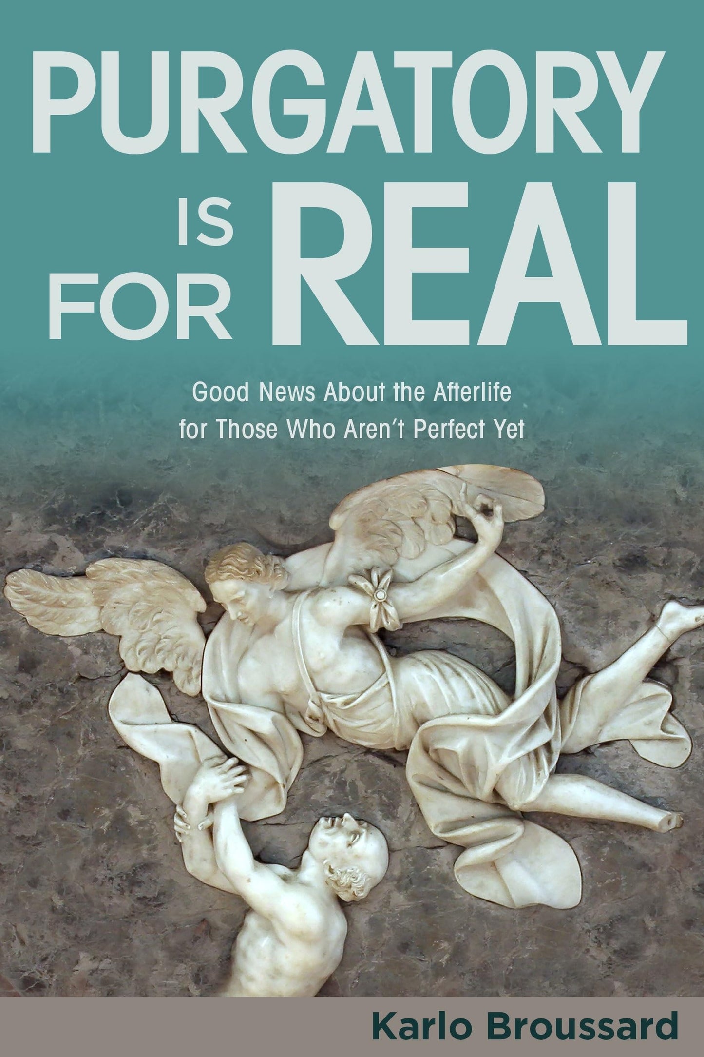 Purgatory Is for Real: Good News About the Afterlife for Those Who Aren't Perfect Yet