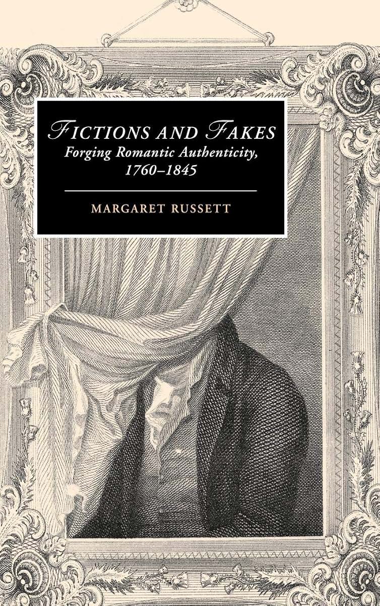 Fictions and Fakes: Forging Romantic Authenticity, 1760-1845 (Cambridge Studies in Romanticism, Series Number 64)