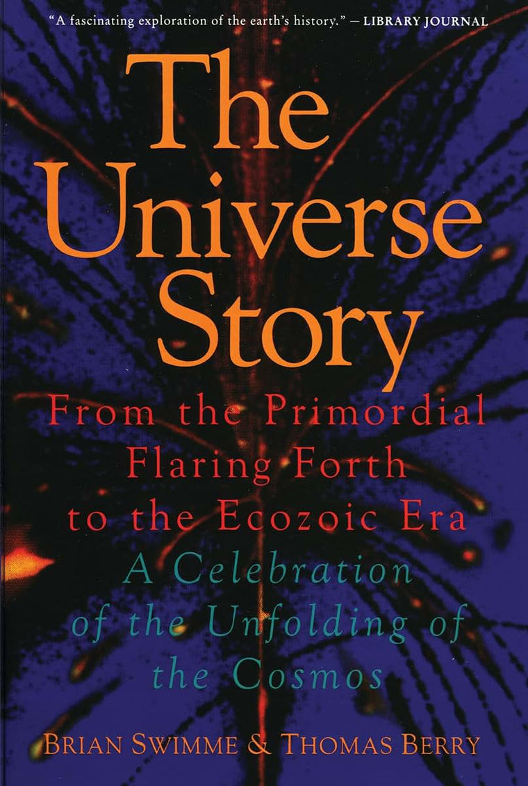 The Universe Story : From the Primordial Flaring Forth to the Ecozoic Era--A Celebration of the Unfolding of the Cosmos