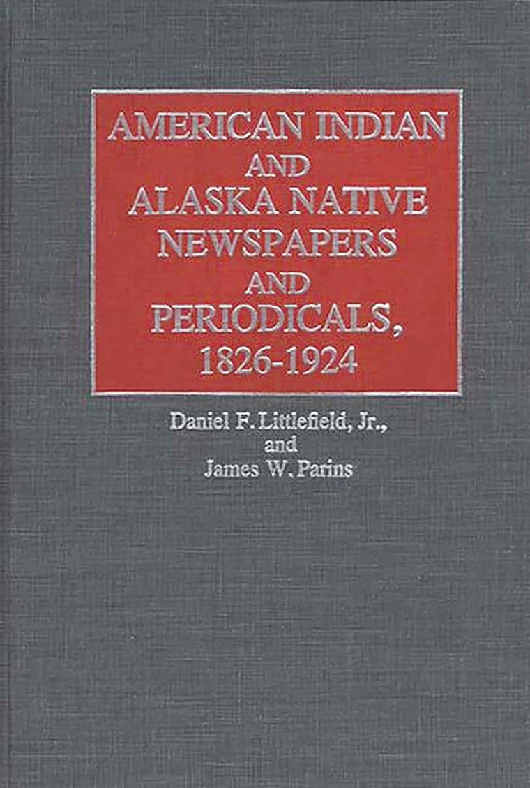 American Indian and Alaska Native Newspapers and Periodicals, 1826-1924 (Historical Guides to the World's Periodicals and Newspapers)