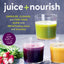Juice + Nourish: Energize, Cleanse, and Find Your Glow with 100 Refreshing Juices and Smoothies