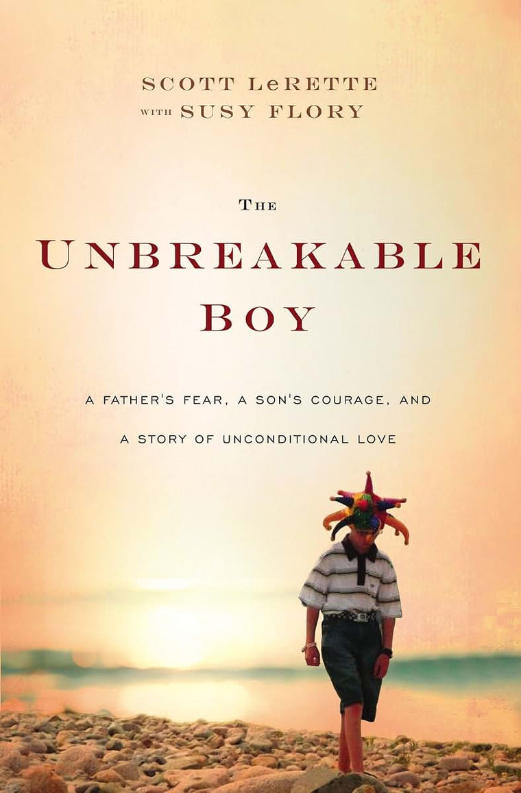 The Unbreakable Boy: A Father's Fear, a Son's Courage, and a Story of Unconditional Love