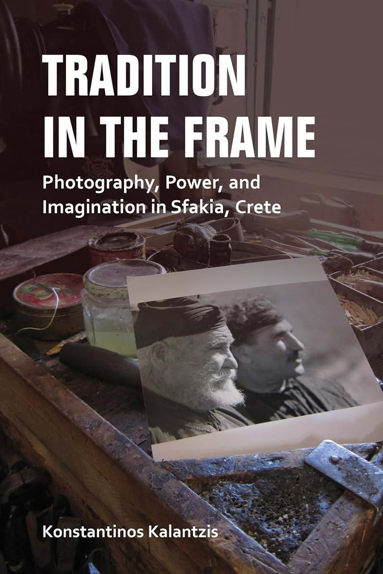 Tradition in the Frame: Photography, Power, and Imagination in Sfakia, Crete (New Anthropologies of Europe)