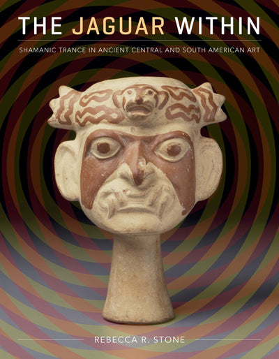 The Jaguar Within: Shamanic Trance in Ancient Central and South American Art (The Linda Schele Series in Maya and Pre-Columbian Studies)