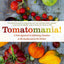 Tomatomania!: A Fresh Approach to Celebrating Tomatoes in the Garden and in the Kitchen