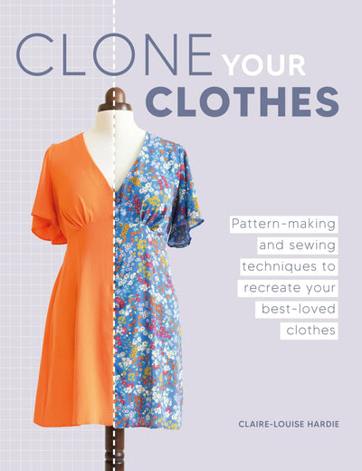 Clone Your Clothes: Pattern-making and sewing techniques to recreate your best-loved clothes