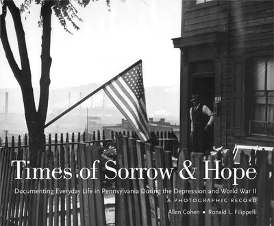 Times of Sorrow and Hope: Documenting Everyday Life in Pennsylvania During the Depression and World War II: A Photographic Record (Keystone Books)