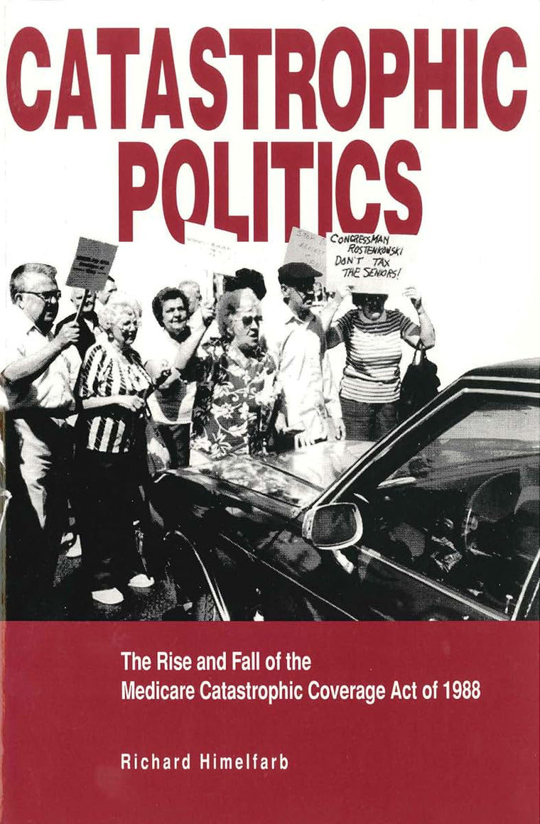 Catastrophic Politics: The Rise and Fall of the Medicare Catastrophic Coverage Act of 1988