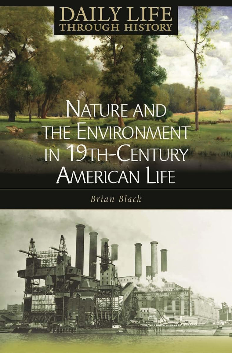 Nature and the Environment in Nineteenth-Century American Life (The Greenwood Press Daily Life Through History Series: Nature and the Environment in Everyday Life)